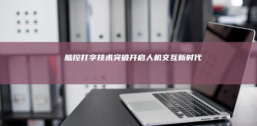 脑控打字技术突破：开启人机交互新时代