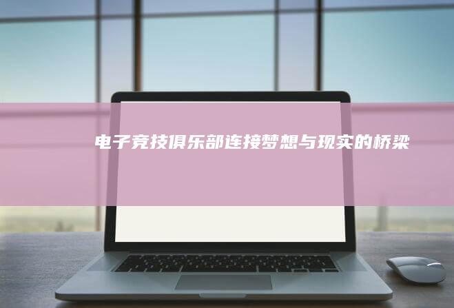 电子竞技俱乐部：连接梦想与现实的桥梁