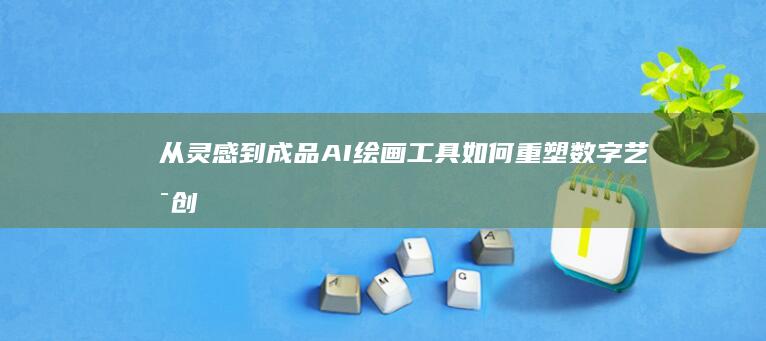 从灵感到成品：AI绘画工具如何重塑数字艺术创作