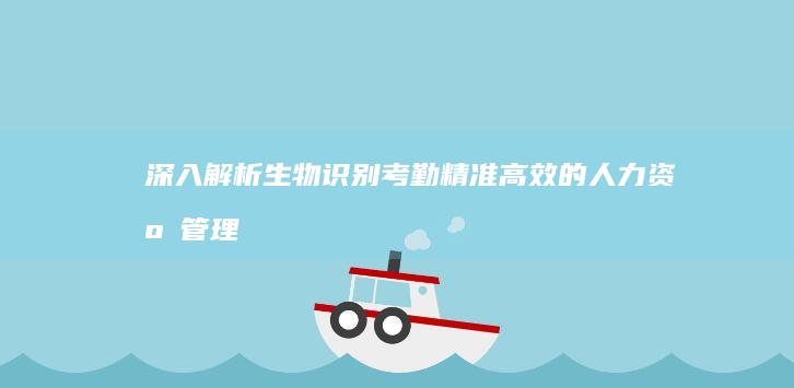 深入解析生物识别考勤：精准高效的人力资源管理新利器