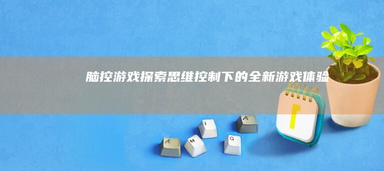 《脑控游戏：探索思维控制下的全新游戏体验》