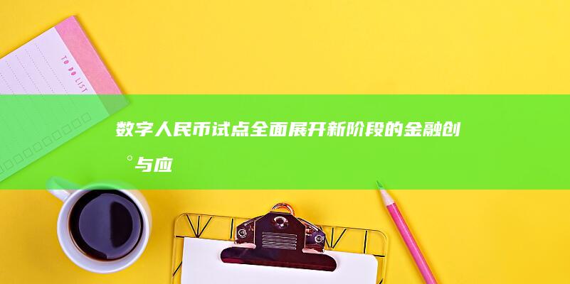 数字人民币试点全面展开：新阶段的金融创新与应用探索