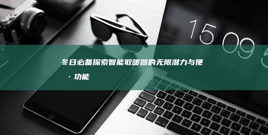 冬日必备！探索智能取暖器的无限潜力与便捷功能
