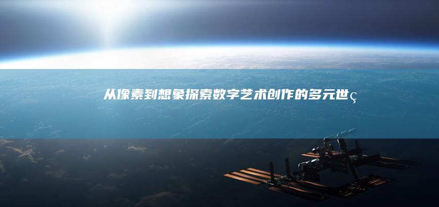 从像素到想象：探索数字艺术创作的多元世界