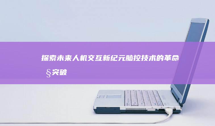 探索未来人机交互新纪元：脑控技术的革命性突破