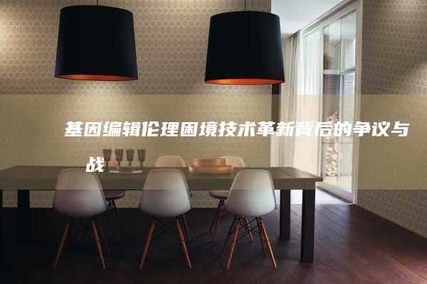 基因编辑伦理困境：技术革新背后的争议与挑战