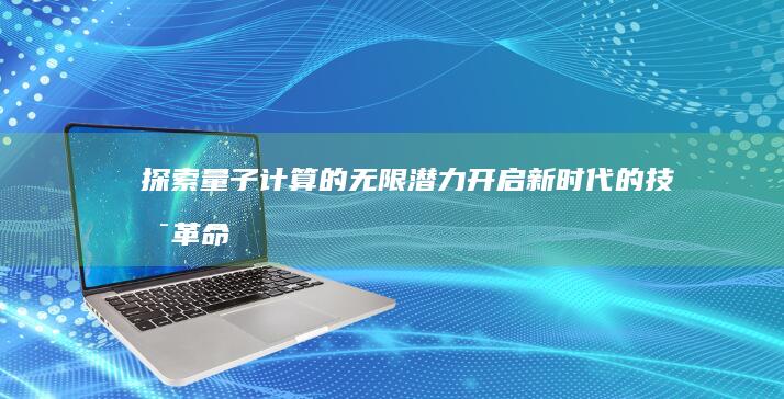 探索量子计算的无限潜力：开启新时代的技术革命