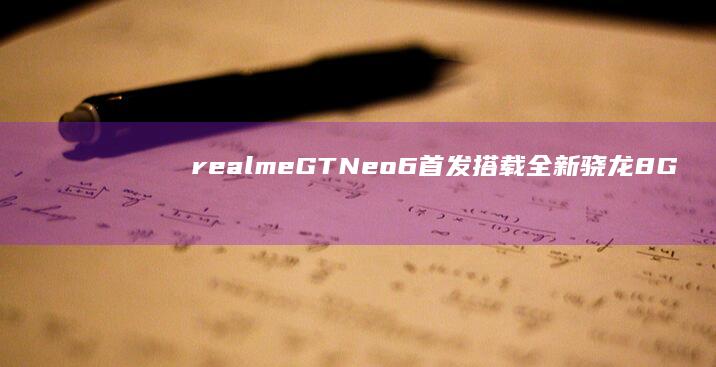 realme GT Neo6首发搭载全新骁龙8 Gen3处理器：性能飞跃新高度 (realme官网)