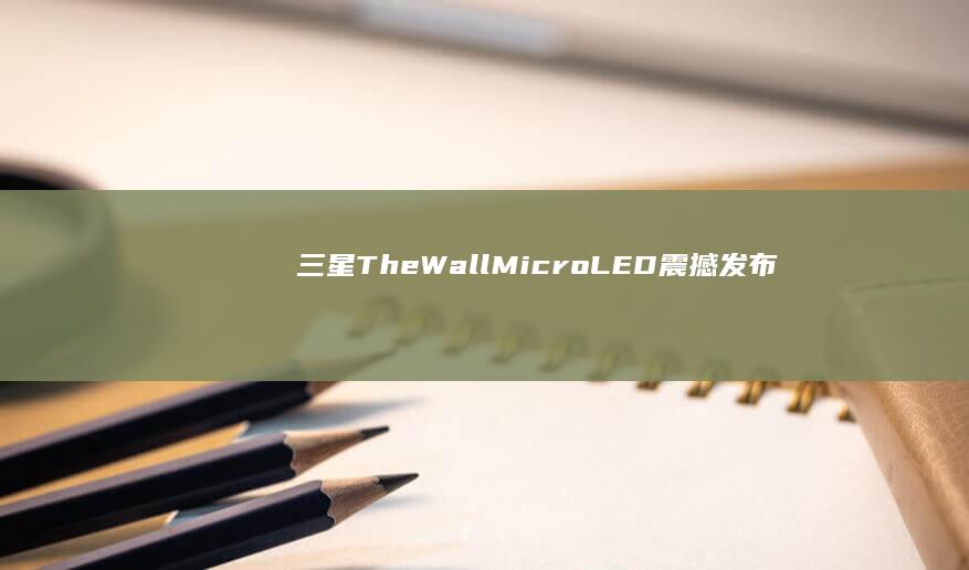 三星The Wall Micro LED震撼发布：220英寸巨幕登场 (三星thewall)