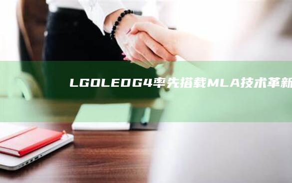 LG OLED G4率先搭载MLA+技术：革新视觉体验新时代 (lgoled电视机优缺点)