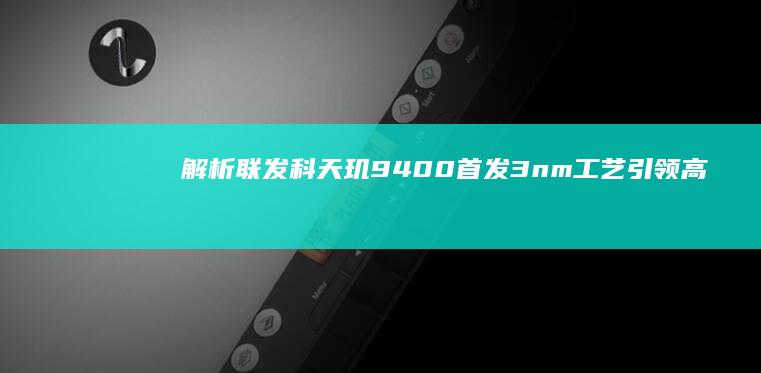 解析联发科天玑9400：首发3nm工艺引领高性能计算新纪元 (联发科天几1000+)
