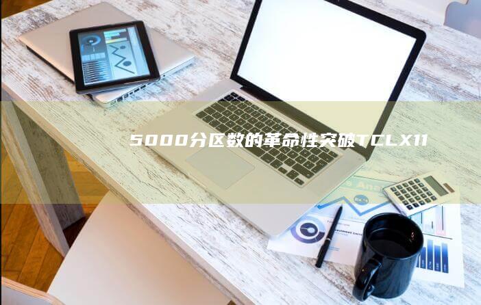 5000+分区数的革命性突破——TCL X11G带你领略顶级画质 (5000分钟等于多少小时)
