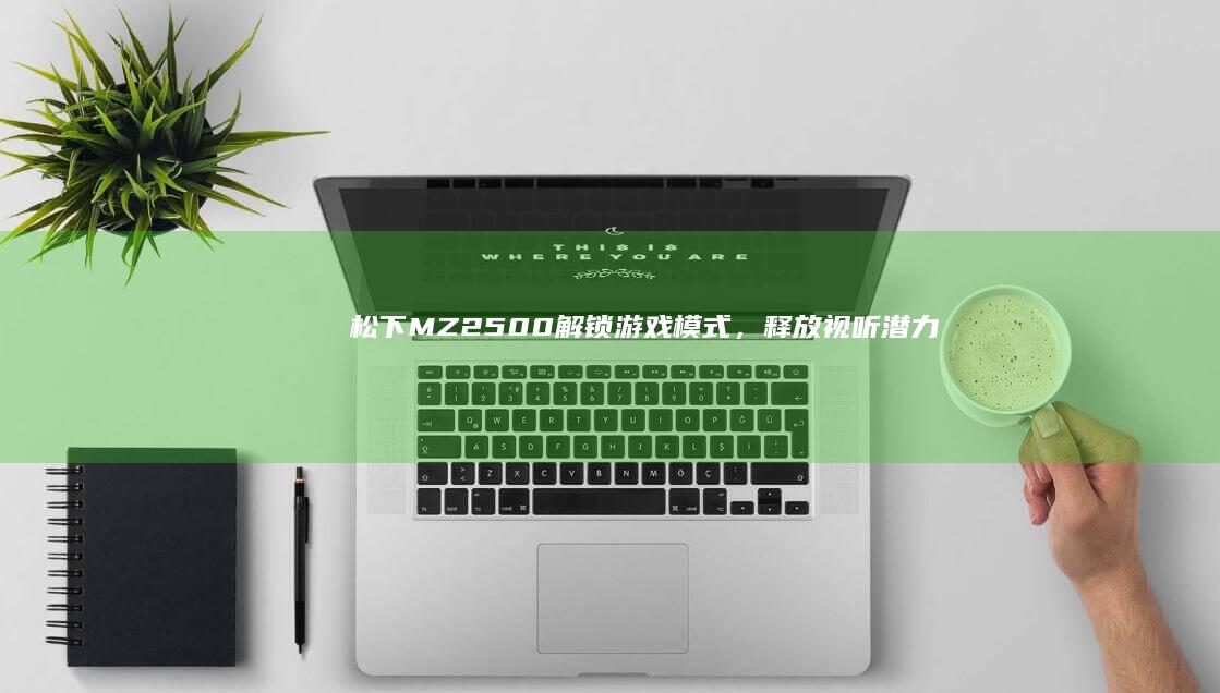松下MZ2500：解锁游戏模式，释放视听潜力 (松下mz16k投影机)