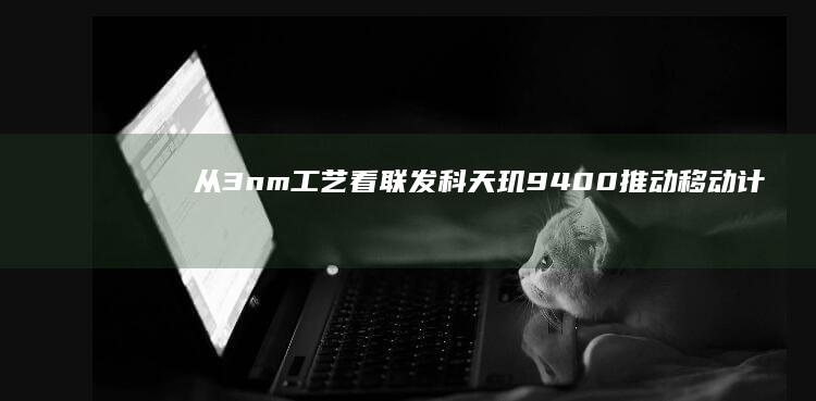 从3nm工艺看联发科天玑9400：推动移动计算性能新高度 (3nm工艺制程)