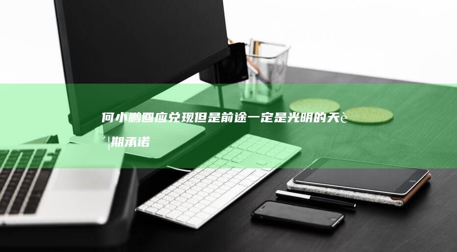 何小鹏回应兑现 但是前途一定是光明的 天账期承诺 60 大家都有各自的难处
