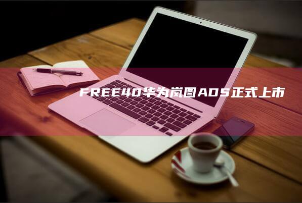 FREE 4.0 华为 岚图 ADS 正式上市
