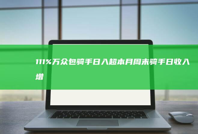 111% 万众包骑手日入超 本月周末骑手日收入增长 元 500 40 超 美团