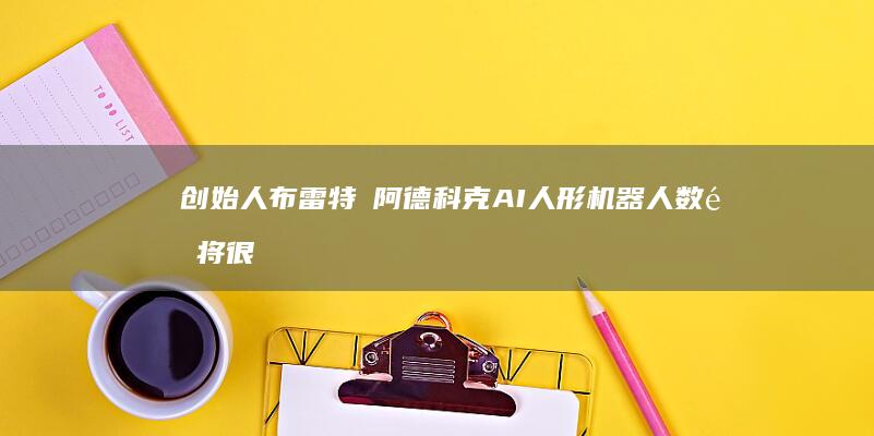 创始人布雷特・阿德科克 AI 人形机器人数量将很快与人类相当 Figure