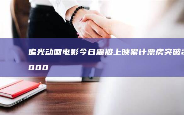 追光动画电影 今日震撼上映 累计票房突破2000万 兰若寺 聊斋 (追光动画电影有哪些)