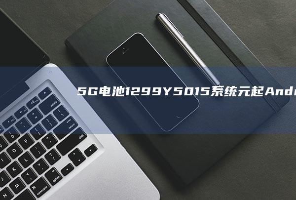 5G 电池 1299 Y50 15 系统 元起 Android 6000mAh vivo 手机现身中国电信终端产品库