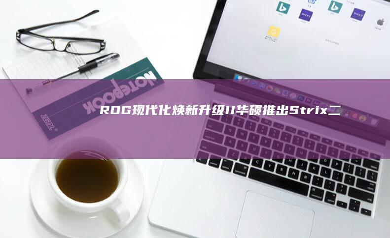 现代化焕新升级II华硕推出Strix二