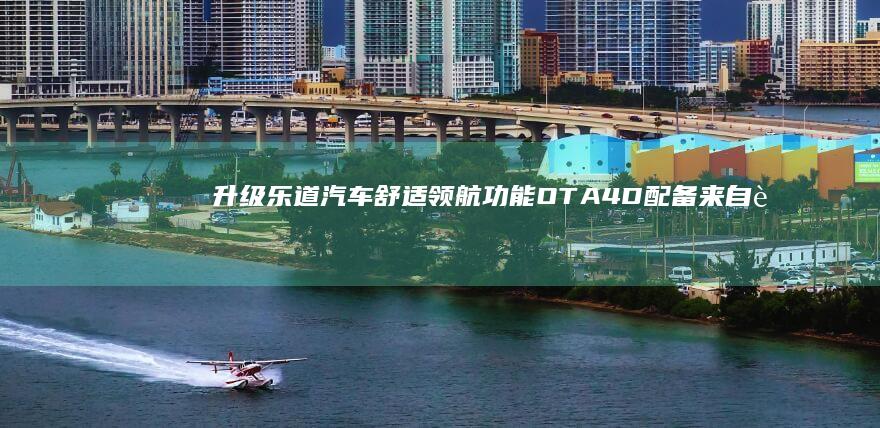 升级乐道汽车舒适领航功能OTA4D配备来自蔚