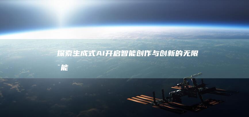 探索生成式AI：开启智能创作与创新的无限可能