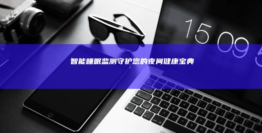智能睡眠监测：守护您的夜间健康宝典