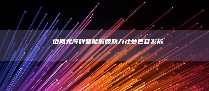 迈向无障碍：智能假肢助力社会包容发展