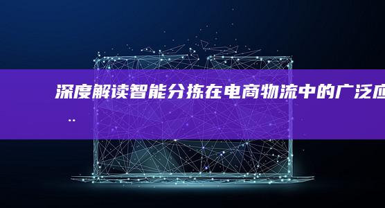 深度解读智能分拣在电商物流中的广泛应用
