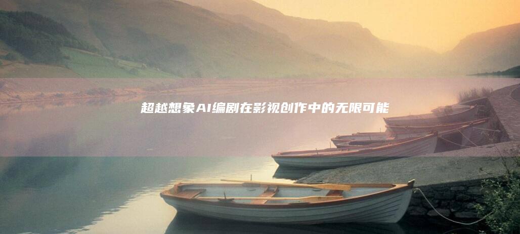 超越想象：AI编剧在影视创作中的无限可能